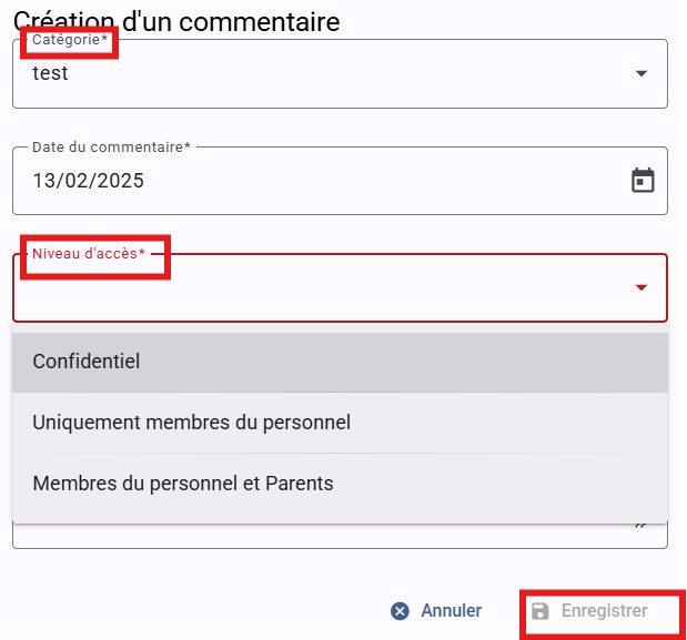 Le panneau affiche en haut le titre Création d’un commentaire, suivi de plusieurs champs :  Catégorie* : menu déroulant affichant la valeur test  Date du commentaire* : 13/02/2025, avec icône de calendrier  Niveau d’accès* : menu déroulant ouvert montrant les options « Confidentiel », « Uniquement membres du personnel », « Membres du personnel et Parents »  En bas, deux actions :  Annuler (icône croix)  Enregistrer (icône disquette, grisé)  Encadrés rouges :  Autour du libellé Catégorie*  Autour du libellé Niveau d’accès*  Autour du bouton Enregistrer, incluant l’icône et le texte “Enregistrer”.